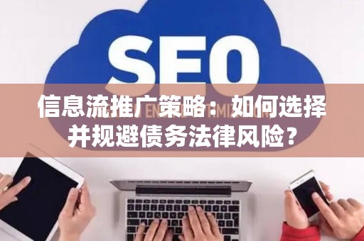 信息流推广策略：如何选择并规避债务法律风险？