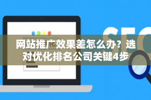 网站推广效果差怎么办？选对优化排名公司关键4步