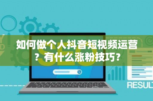 如何做个人抖音短视频运营?有什么涨粉技巧? 如何做个人抖音短视频运营?有什么涨粉技巧?
