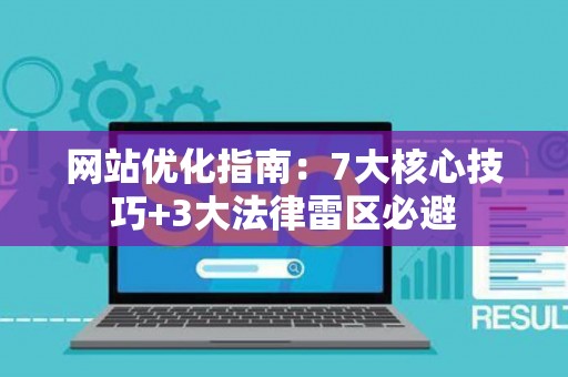 网站优化指南：7大核心技巧+3大法律雷区必避