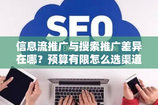 信息流推广与搜索推广差异在哪？预算有限怎么选渠道？