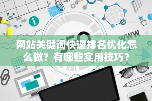 网站关键词快速排名优化怎么做？有哪些实用技巧？