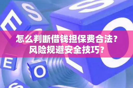 怎么判断借钱担保费合法？风险规避安全技巧？