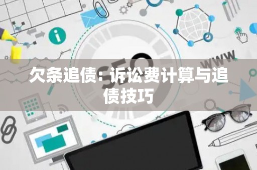 欠条追债: 诉讼费计算与追债技巧 欠条追债: 诉讼费计算与追债技巧