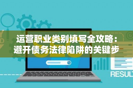 运营职业类别填写全攻略：避开债务法律陷阱的关键步骤