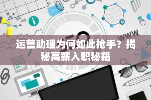 运营助理为何如此抢手？揭秘高薪入职秘籍