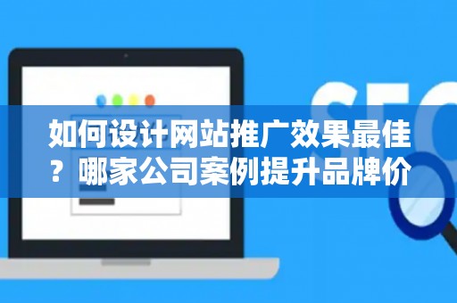 如何设计网站推广效果最佳？哪家公司案例提升品牌价值？——基于债务法律角度解析