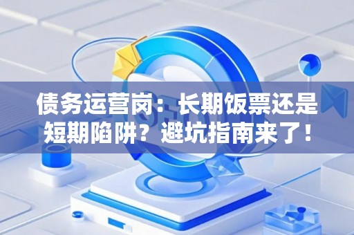 债务运营岗：长期饭票还是短期陷阱？避坑指南来了！