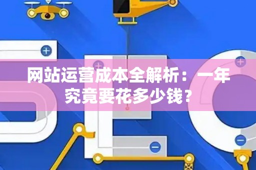 网站运营成本全解析：一年究竟要花多少钱？