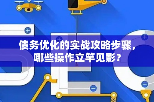 债务优化的实战攻略步骤，哪些操作立竿见影？