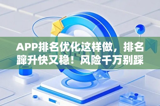 APP排名优化这样做，排名蹿升快又稳！风险千万别踩坑