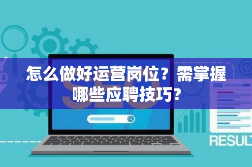 怎么做好运营岗位？需掌握哪些应聘技巧？