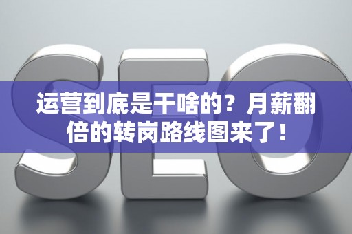 运营到底是干啥的？月薪翻倍的转岗路线图来了！