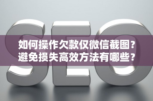 如何操作欠款仅微信截图？避免损失高效方法有哪些？