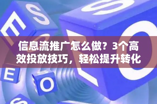 信息流推广怎么做？3个高效投放技巧，轻松提升转化率
