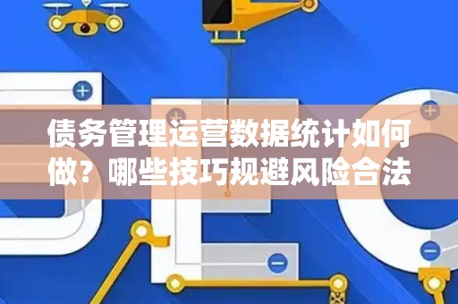 债务管理运营数据统计如何做？哪些技巧规避风险合法？