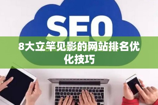 8大立竿见影的网站排名优化技巧