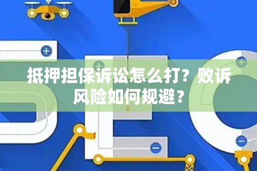 抵押担保诉讼怎么打？败诉风险如何规避？