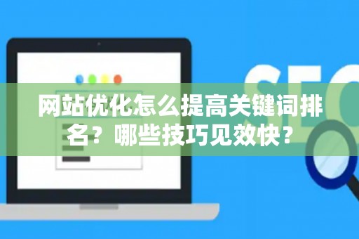 网站优化怎么提高关键词排名？哪些技巧见效快？