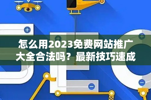怎么用2023免费网站推广大全合法吗？最新技巧速成有哪些？