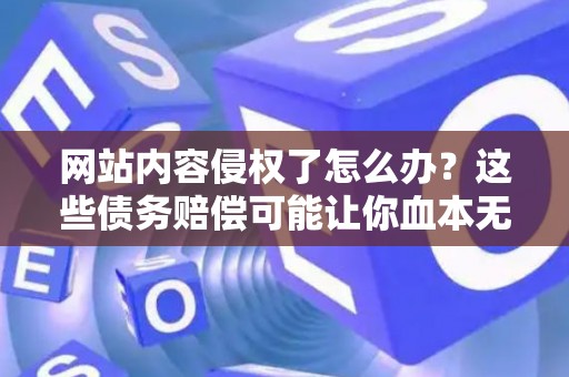 网站内容侵权了怎么办？这些债务赔偿可能让你血本无归！