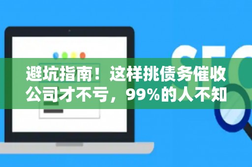避坑指南！这样挑债务催收公司才不亏，99%的人不知道