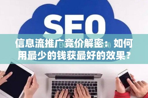 信息流推广竞价解密:如何用最少的钱获最好的效果? 信息流推广竞价解密:如何用最少的钱获最好的效果?