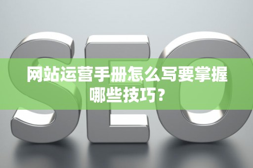 网站运营手册怎么写要掌握哪些技巧？