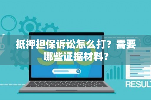 抵押担保诉讼怎么打？需要哪些证据材料？