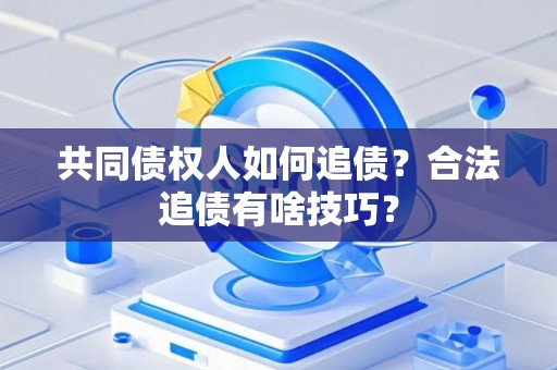 共同债权人如何追债？合法追债有啥技巧？