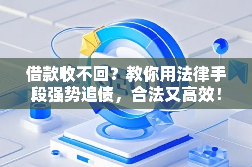 借款收不回？教你用法律手段强势追债，合法又高效！