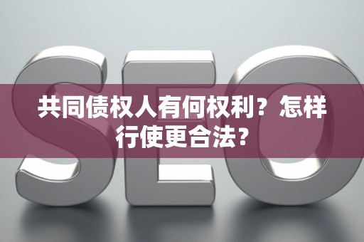 共同债权人有何权利?怎样行使更合法? 共同债权人有何权利?怎样行使更合法?