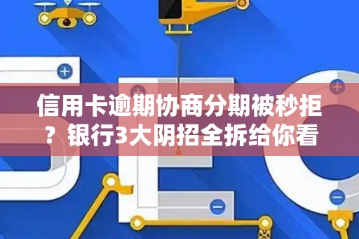 信用卡逾期协商分期被秒拒？银行3大阴招全拆给你看