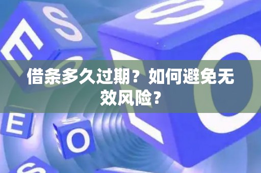 借条多久过期?如何避免无效风险? 借条多久过期?如何避免无效风险?