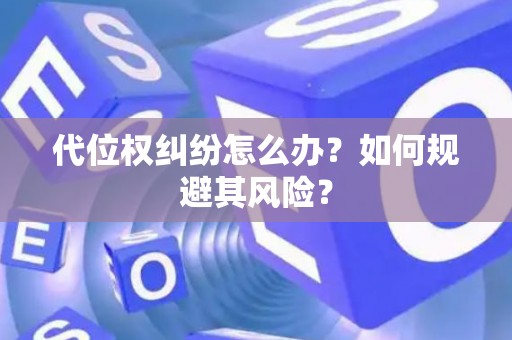 代位权纠纷怎么办?如何规避其风险? 代位权纠纷怎么办?如何规避其风险?