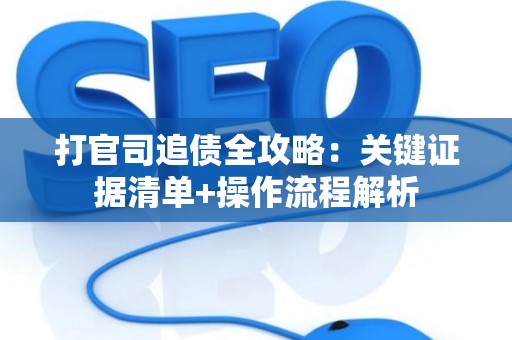 打官司追债全攻略：关键证据清单+操作流程解析