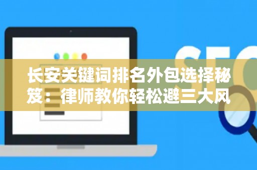 长安关键词排名外包选择秘笈：律师教你轻松避三大风险坑