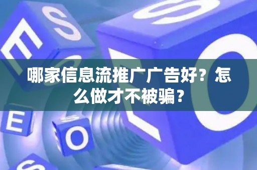 哪家信息流推广广告好？怎么做才不被骗？